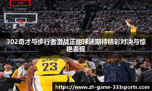 302奇才与步行者激战正酣球迷期待精彩对决与惊艳表现