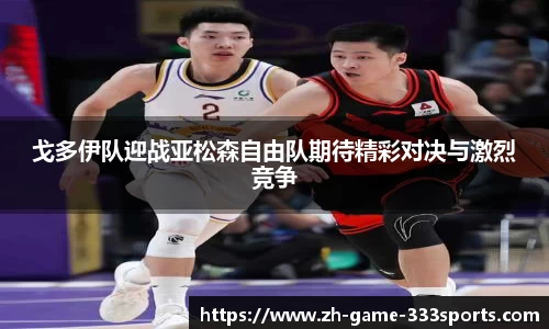 戈多伊队迎战亚松森自由队期待精彩对决与激烈竞争