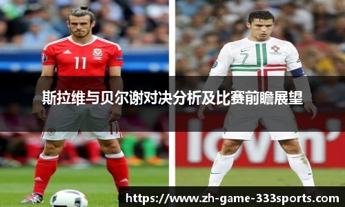 斯拉维与贝尔谢对决分析及比赛前瞻展望