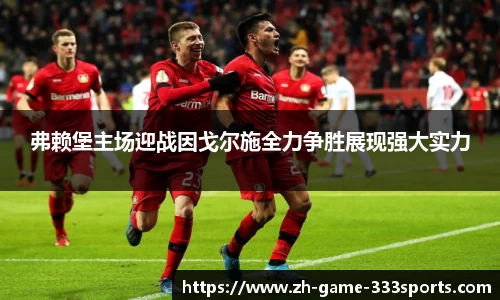 弗赖堡主场迎战因戈尔施全力争胜展现强大实力