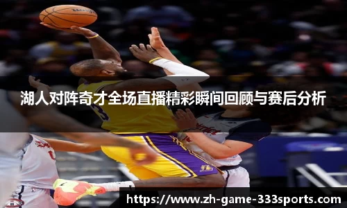 湖人对阵奇才全场直播精彩瞬间回顾与赛后分析
