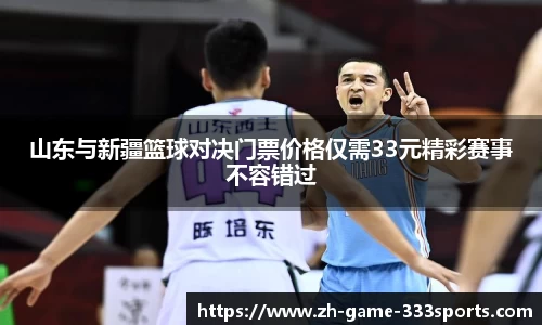 山东与新疆篮球对决门票价格仅需33元精彩赛事不容错过