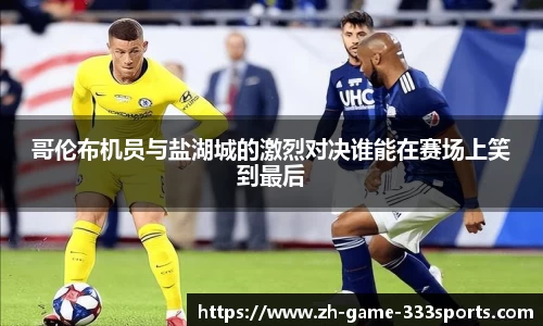 哥伦布机员与盐湖城的激烈对决谁能在赛场上笑到最后