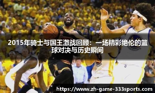 2015年骑士与国王激战回顾：一场精彩绝伦的篮球对决与历史瞬间