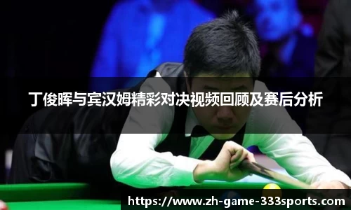 丁俊晖与宾汉姆精彩对决视频回顾及赛后分析