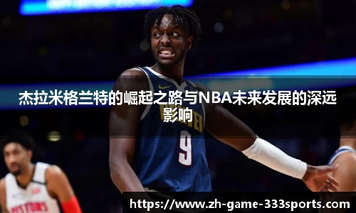 杰拉米格兰特的崛起之路与NBA未来发展的深远影响