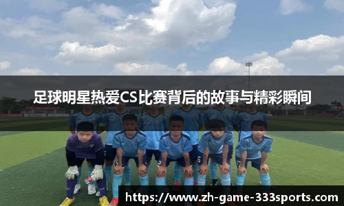 足球明星热爱CS比赛背后的故事与精彩瞬间