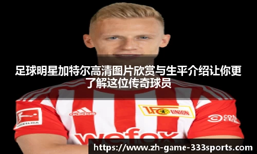 足球明星加特尔高清图片欣赏与生平介绍让你更了解这位传奇球员