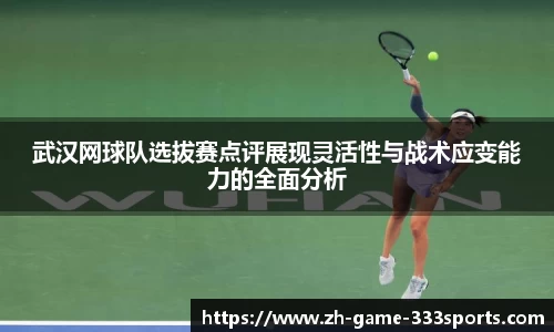 武汉网球队选拔赛点评展现灵活性与战术应变能力的全面分析